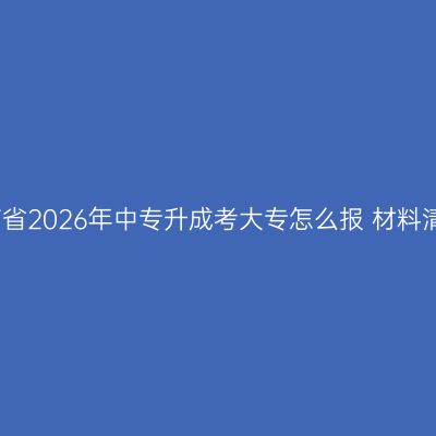 海南省2026年中专升成考大专怎么报 材料清单